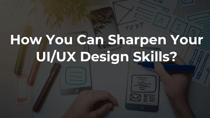 How You Can Sharpen Your UI/UX Design Skills?